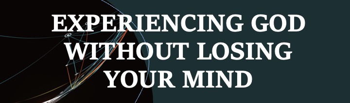 Experiencing God Without Losing Your Mind