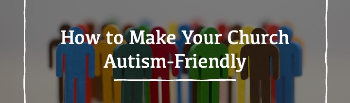 How to Make Your Church Autism Friendly