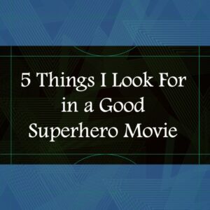 5 Things I Look For in a Good Superhero Movie