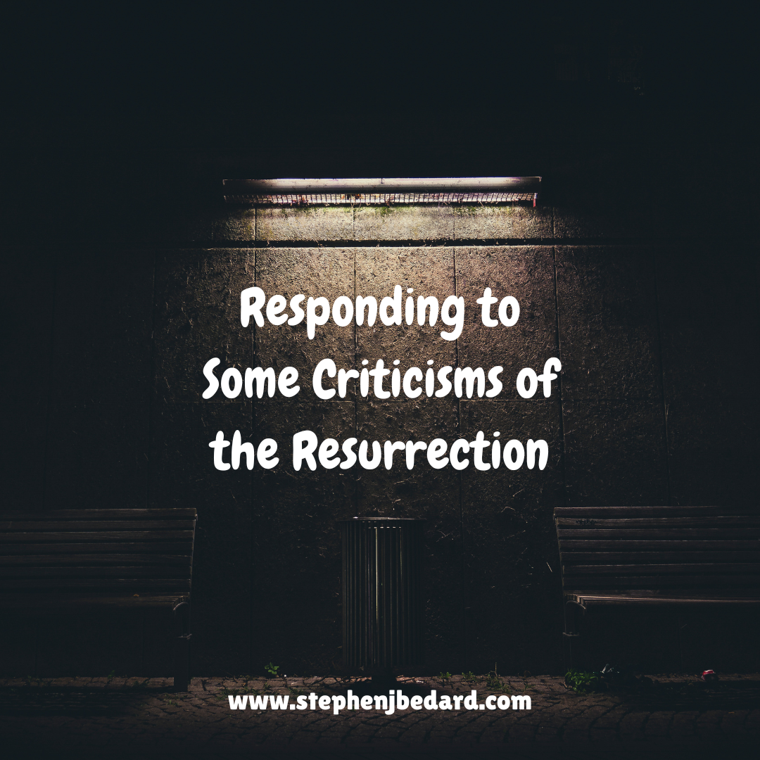 Responding to Some Criticisms of the Resurrection - Stephen J Bedard