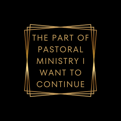 The Part of Pastoral Ministry I Want to Continue