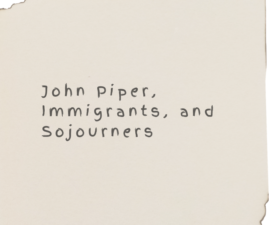 John Piper, Immigrants, and Sojourners